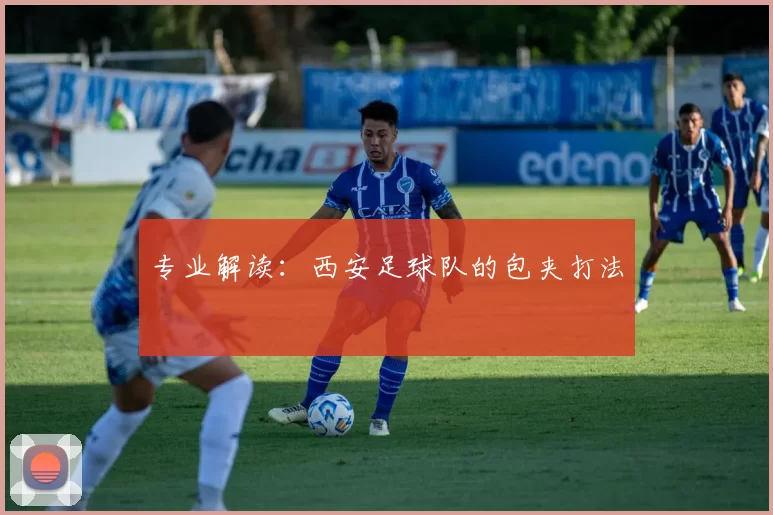 专业解读：西安足球队的包夹打法