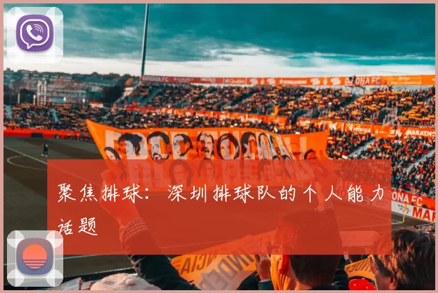 聚焦排球：深圳排球队的个人能力话题