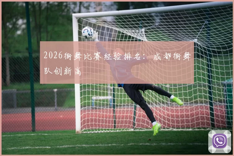 2026街舞比赛经验排名：成都街舞队创新高