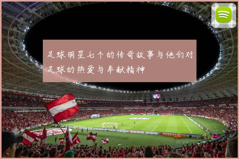 足球明星七个的传奇故事与他们对足球的热爱与奉献精神