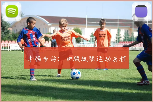 李强专访：回顾极限运动历程