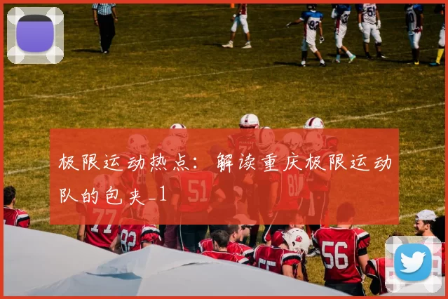 极限运动热点：解读重庆极限运动队的包夹_1