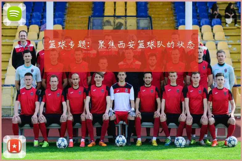 篮球专题：聚焦西安篮球队的状态