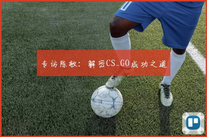 专访陈敏：解密CS_GO成功之道