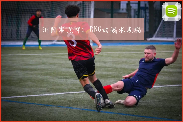 洲际赛点评：RNG的战术表现