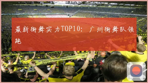 最新街舞实力TOP10：广州街舞队领跑