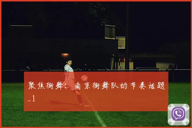 聚焦街舞：南京街舞队的节奏话题_1