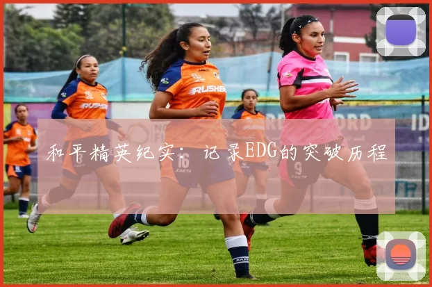 和平精英纪实：记录EDG的突破历程